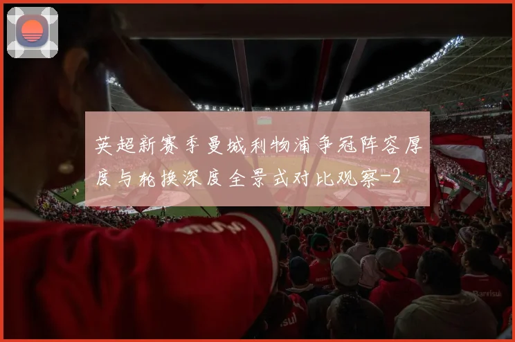 英超新赛季曼城利物浦争冠阵容厚度与轮换深度全景式对比观察