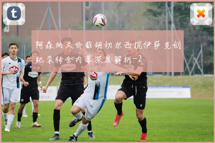 阿森纳天价截胡切尔西揽伊萨克创纪录转会内幕深度解析