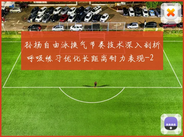 孙杨自由泳换气节奏技术深入剖析 呼吸练习优化长距离耐力表现