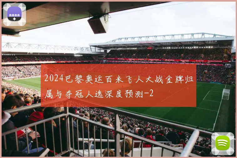 2024巴黎奥运百米飞人大战金牌归属与夺冠人选深度预测