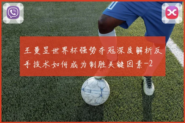 王曼昱世界杯强势夺冠深度解析反手技术如何成为制胜关键因素