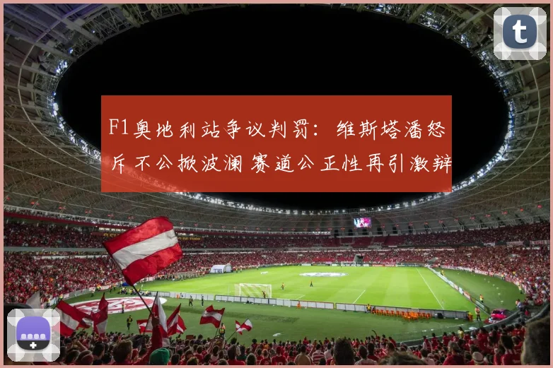 F1奥地利站争议判罚：维斯塔潘怒斥不公掀波澜 赛道公正性再引激辩